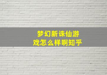 梦幻新诛仙游戏怎么样啊知乎