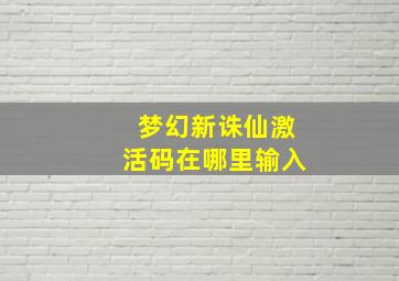 梦幻新诛仙激活码在哪里输入