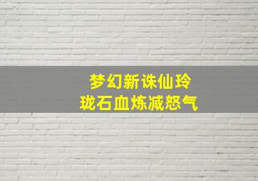 梦幻新诛仙玲珑石血炼减怒气