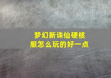 梦幻新诛仙硬核服怎么玩的好一点