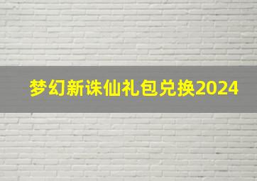 梦幻新诛仙礼包兑换2024