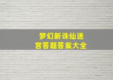 梦幻新诛仙迷宫答题答案大全