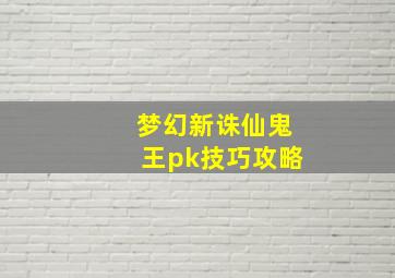 梦幻新诛仙鬼王pk技巧攻略