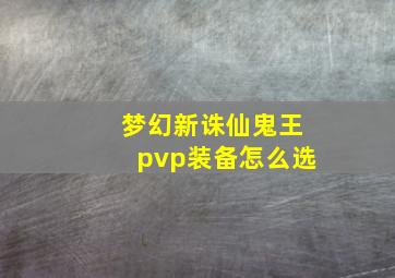 梦幻新诛仙鬼王pvp装备怎么选