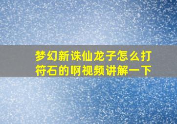 梦幻新诛仙龙子怎么打符石的啊视频讲解一下