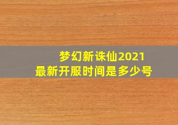 梦幻新诛仙2021最新开服时间是多少号