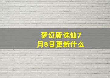 梦幻新诛仙7月8日更新什么