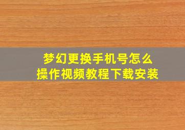 梦幻更换手机号怎么操作视频教程下载安装