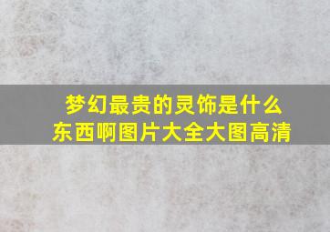 梦幻最贵的灵饰是什么东西啊图片大全大图高清