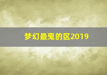 梦幻最鬼的区2019