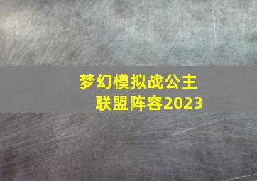 梦幻模拟战公主联盟阵容2023