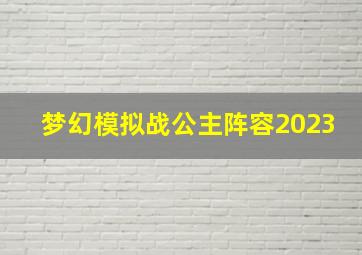 梦幻模拟战公主阵容2023