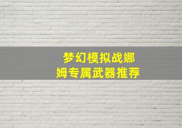 梦幻模拟战娜姆专属武器推荐