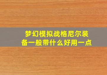 梦幻模拟战格尼尔装备一般带什么好用一点