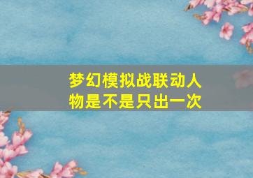 梦幻模拟战联动人物是不是只出一次