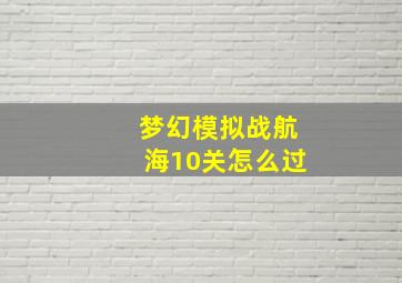 梦幻模拟战航海10关怎么过