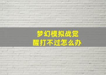 梦幻模拟战觉醒打不过怎么办