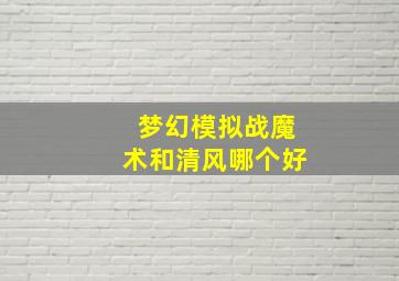 梦幻模拟战魔术和清风哪个好