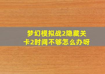 梦幻模拟战2隐藏关卡2时间不够怎么办呀