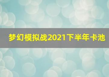 梦幻模拟战2021下半年卡池