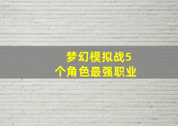 梦幻模拟战5个角色最强职业