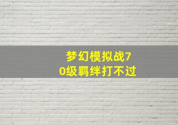 梦幻模拟战70级羁绊打不过