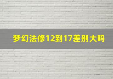 梦幻法修12到17差别大吗