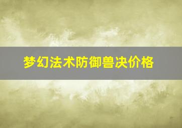 梦幻法术防御兽决价格