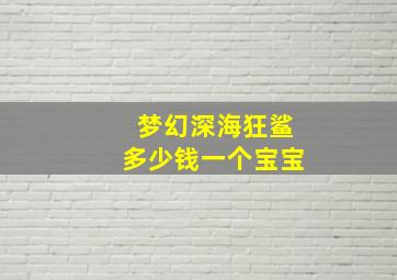 梦幻深海狂鲨多少钱一个宝宝