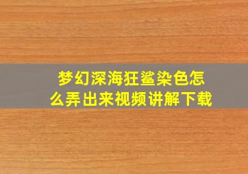 梦幻深海狂鲨染色怎么弄出来视频讲解下载