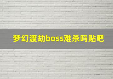 梦幻渡劫boss难杀吗贴吧