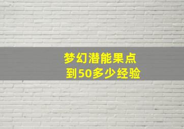 梦幻潜能果点到50多少经验