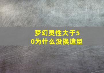 梦幻灵性大于50为什么没换造型