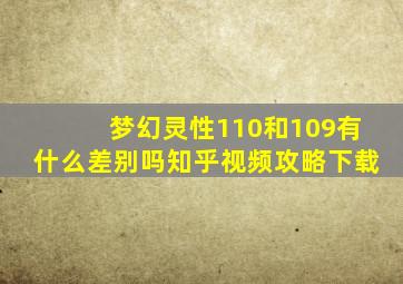 梦幻灵性110和109有什么差别吗知乎视频攻略下载