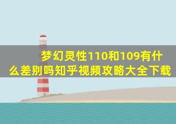 梦幻灵性110和109有什么差别吗知乎视频攻略大全下载