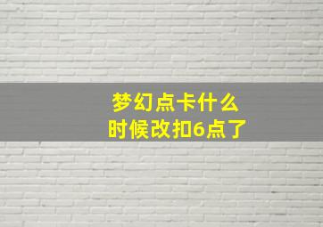 梦幻点卡什么时候改扣6点了