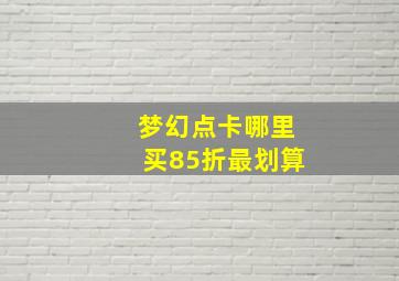 梦幻点卡哪里买85折最划算