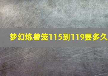 梦幻炼兽笼115到119要多久