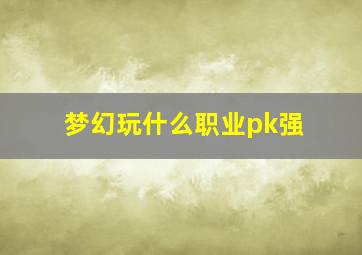 梦幻玩什么职业pk强