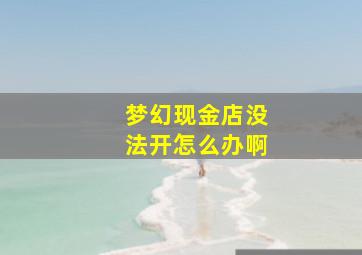 梦幻现金店没法开怎么办啊