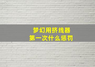 梦幻用挤线器第一次什么惩罚