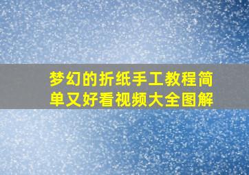 梦幻的折纸手工教程简单又好看视频大全图解