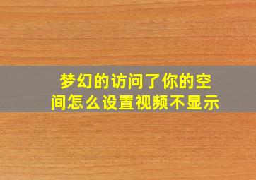 梦幻的访问了你的空间怎么设置视频不显示