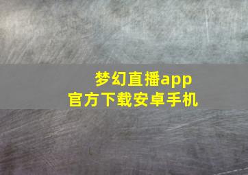 梦幻直播app官方下载安卓手机