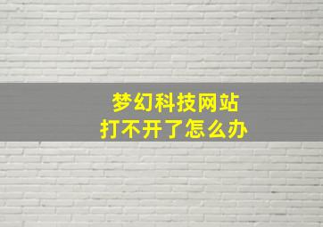 梦幻科技网站打不开了怎么办