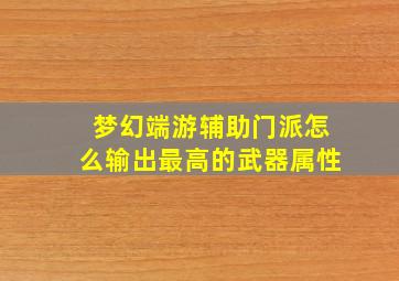 梦幻端游辅助门派怎么输出最高的武器属性