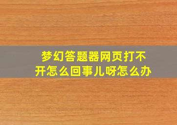 梦幻答题器网页打不开怎么回事儿呀怎么办