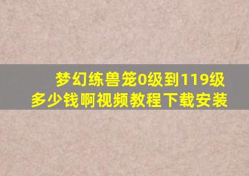 梦幻练兽笼0级到119级多少钱啊视频教程下载安装