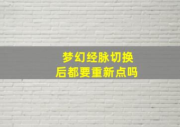 梦幻经脉切换后都要重新点吗