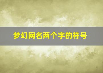 梦幻网名两个字的符号